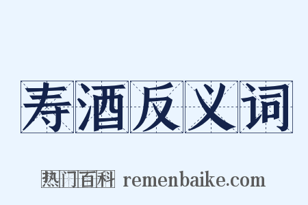 寿酒反义词是什么意思的图片